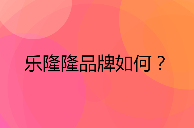 乐隆隆是个什么品牌，这个品牌怎么样？