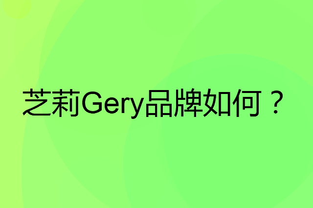 芝莉 Gery是个什么品牌，这个品牌怎么样？
