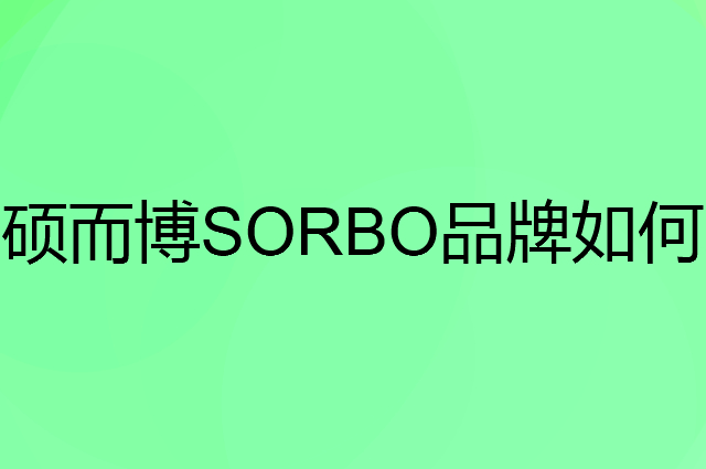 硕而博 SORBO是个什么品牌，这个品牌怎么样？
