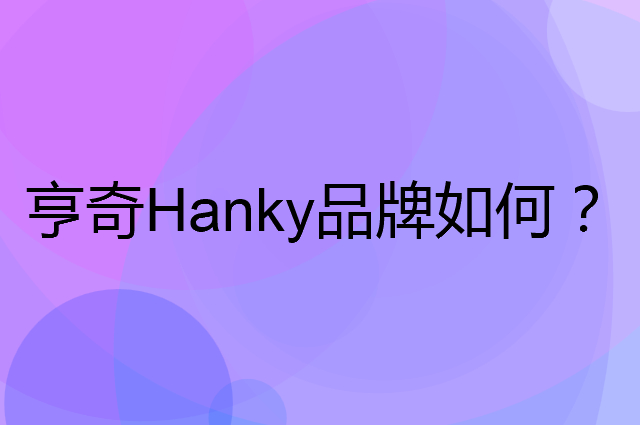亨奇 Hanky是个什么品牌，这个品牌怎么样？