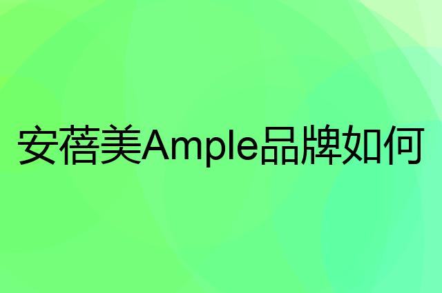 安蓓美 Ample是个什么品牌，这个品牌怎么样？