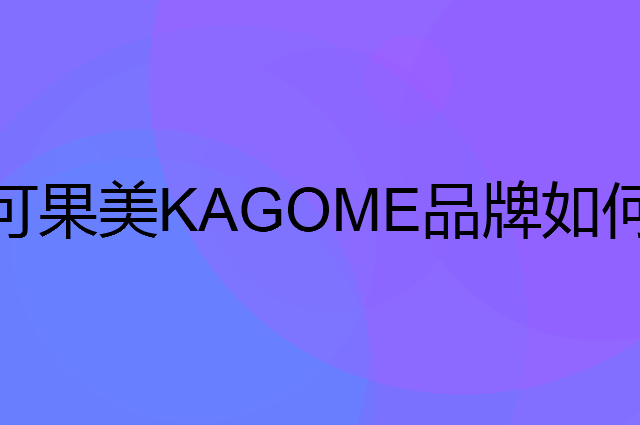 可果美 KAGOME是个什么品牌，这个品牌怎么样？