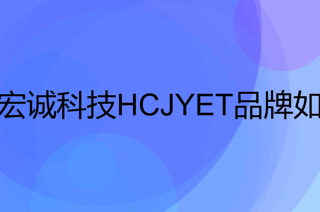 宏诚科技 HCJYET是个什么品牌，这个品牌怎么样？