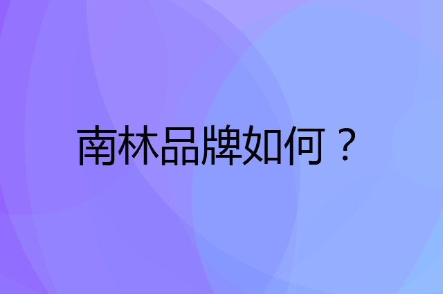 南林是个什么品牌，这个品牌怎么样？