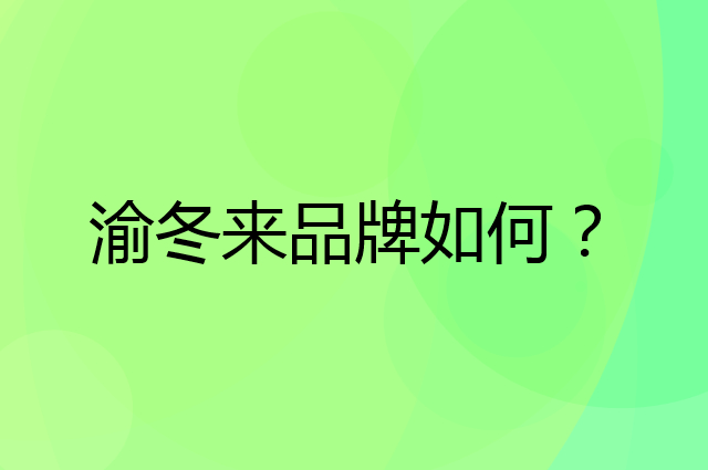 渝冬来是个什么品牌，这个品牌怎么样？