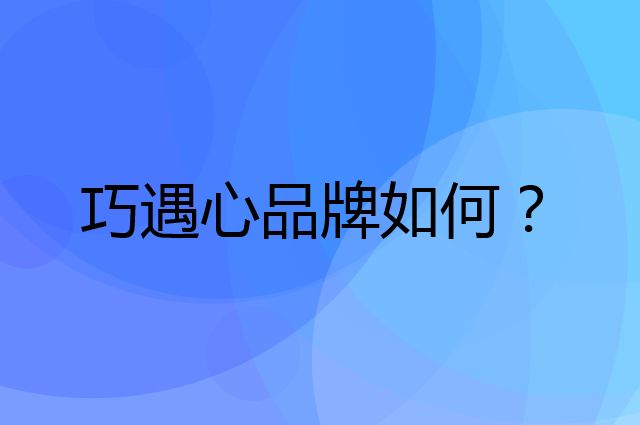 巧遇心是个什么品牌，这个品牌怎么样？