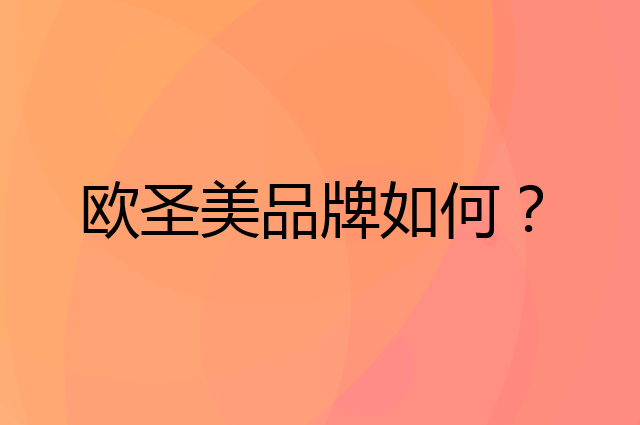 欧圣美是个什么品牌，这个品牌怎么样？