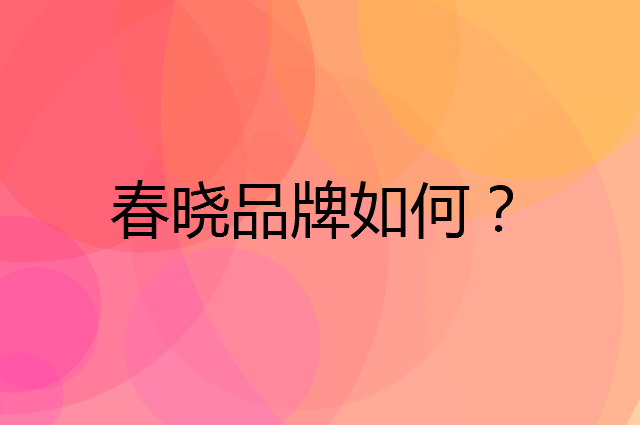 春晓是个什么品牌，这个品牌怎么样？