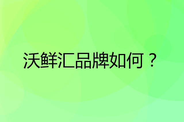 沃鲜汇是个什么品牌，这个品牌怎么样？