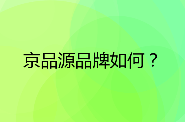 京品源是个什么品牌，这个品牌怎么样？