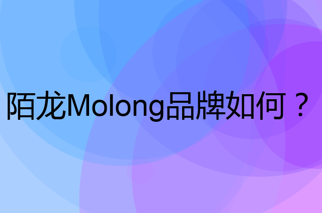陌龙 Molong是个什么品牌，这个品牌怎么样？