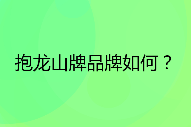 抱龙山牌是个什么品牌，这个品牌怎么样？