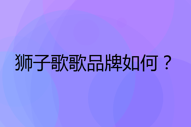 狮子歌歌是个什么品牌，这个品牌怎么样？