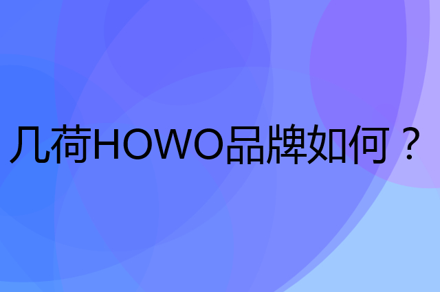 几荷 HOWO是个什么品牌，这个品牌怎么样？
