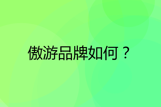 傲游是个什么品牌，这个品牌怎么样？