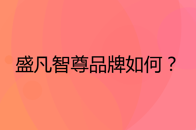 盛凡智尊是个什么品牌，这个品牌怎么样？