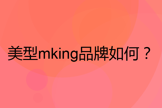 美型 mking是个什么品牌，这个品牌怎么样？