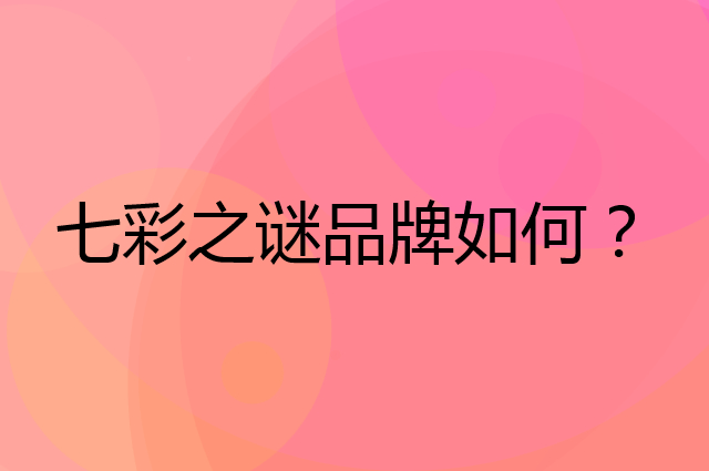 七彩之谜是个什么品牌，这个品牌怎么样？