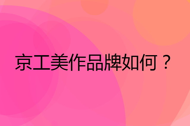 京工美作是个什么品牌，这个品牌怎么样？