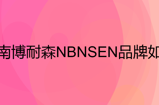 南博耐森 NBNSEN是个什么品牌，这个品牌怎么样？