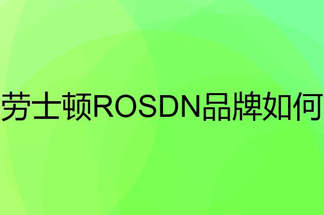 劳士顿 ROSDN是个什么品牌，这个品牌怎么样？