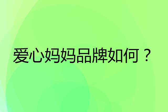 爱心妈妈是个什么品牌，这个品牌怎么样？