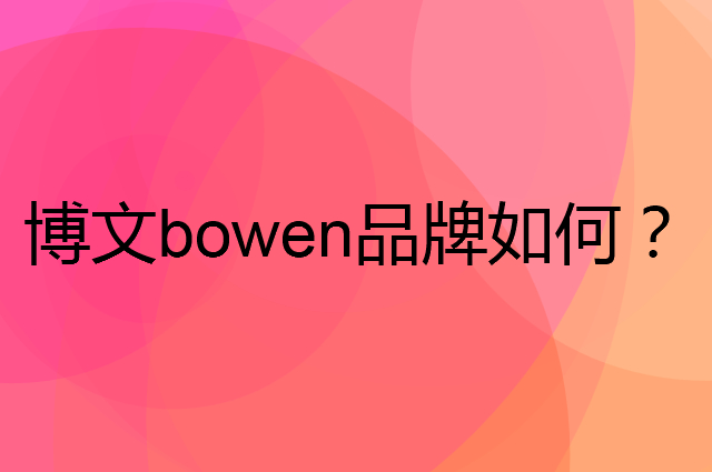 博文 bowen是个什么品牌，这个品牌怎么样？