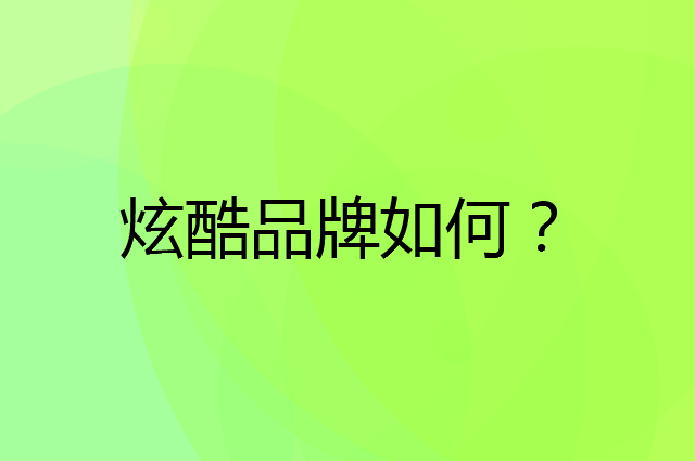 炫酷是个什么品牌，这个品牌怎么样？
