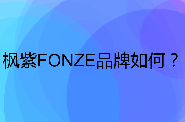 枫紫 FONZE是个什么品牌，这个品牌怎么样？