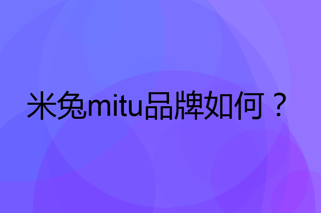 米兔 mitu是个什么品牌，这个品牌怎么样？
