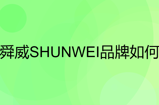 舜威 SHUNWEI是个什么品牌，这个品牌怎么样？