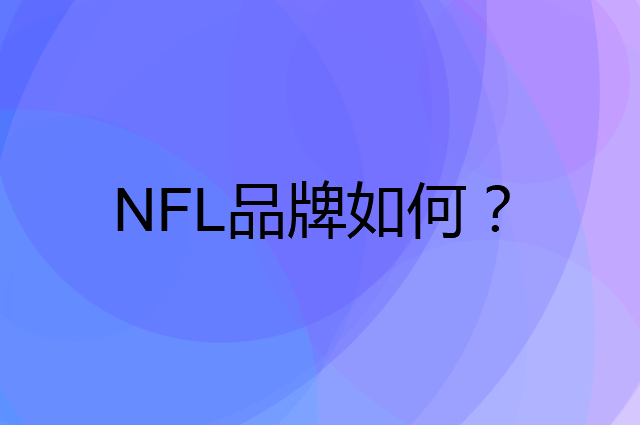 NFL是个什么品牌，这个品牌怎么样？