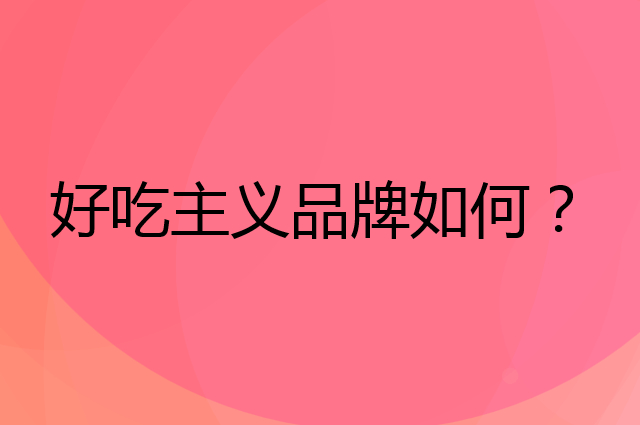 好吃主义是个什么品牌，这个品牌怎么样？