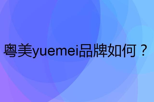粤美 yuemei是个什么品牌，这个品牌怎么样？