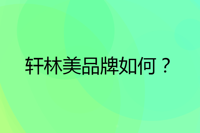 轩林美是个什么品牌，这个品牌怎么样？