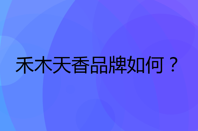 禾木天香是个什么品牌，这个品牌怎么样？