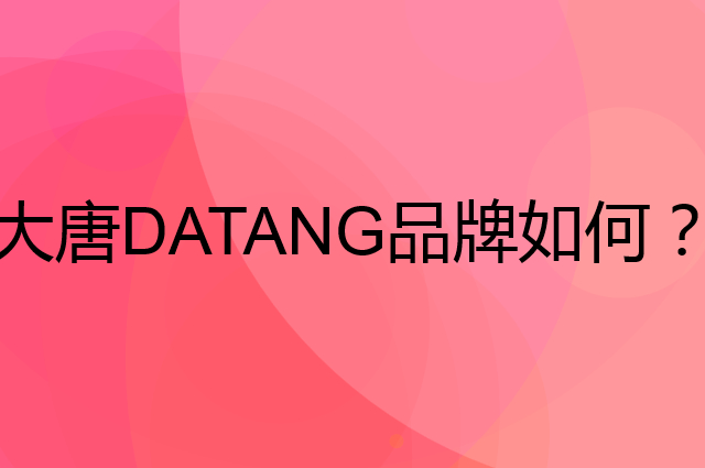 大唐 DATANG是个什么品牌，这个品牌怎么样？