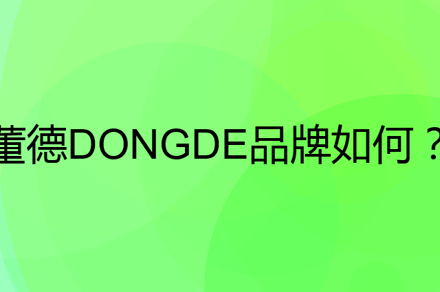 董德 DONGDE是个什么品牌，这个品牌怎么样？