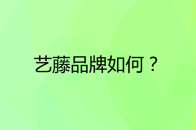 艺藤是个什么品牌，这个品牌怎么样？