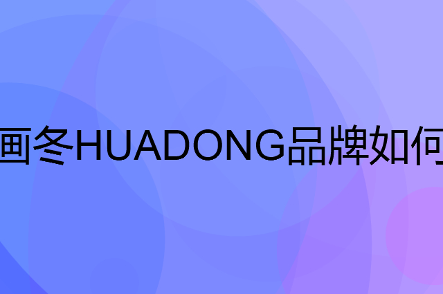 画冬 HUADONG是个什么品牌，这个品牌怎么样？