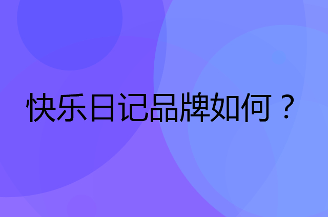 快乐日记是个什么品牌，这个品牌怎么样？