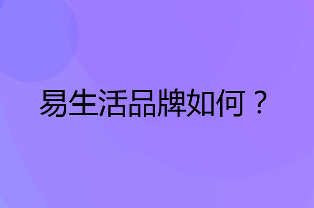 易生活是个什么品牌，这个品牌怎么样？