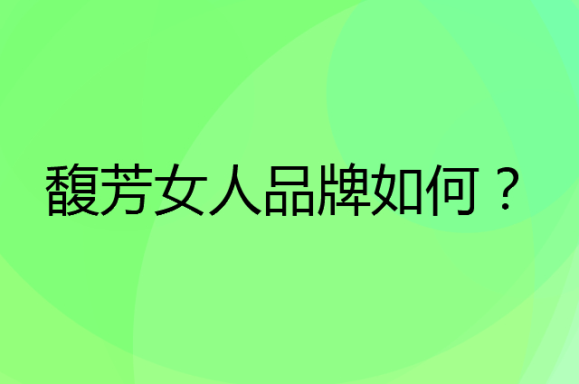 馥芳女人是个什么品牌，这个品牌怎么样？