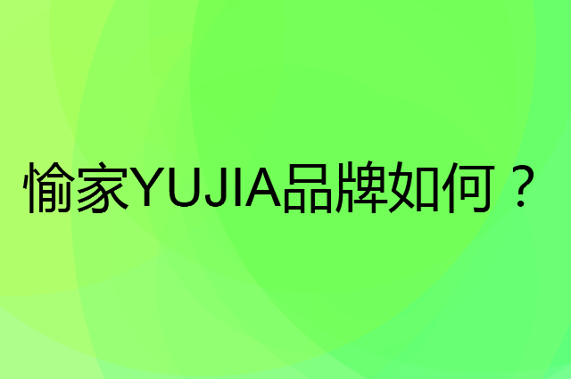 愉家 YUJIA是个什么品牌，这个品牌怎么样？
