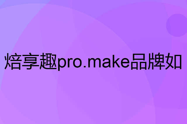 焙享趣 pro.make是个什么品牌，这个品牌怎么样？
