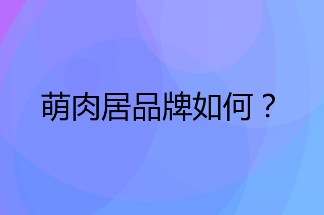 萌肉居是个什么品牌，这个品牌怎么样？
