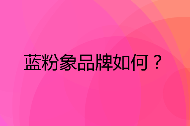 蓝粉象是个什么品牌，这个品牌怎么样？