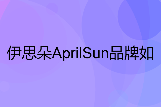 伊思朵 AprilSun是个什么品牌，这个品牌怎么样？