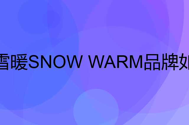 雪暖 SNOW WARM是个什么品牌，这个品牌怎么样？