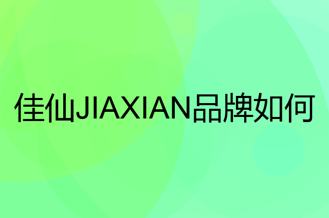 佳仙 JIAXIAN是个什么品牌，这个品牌怎么样？